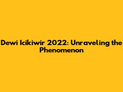Dewi Icikiwir 2022: Unraveling the Phenomenon
