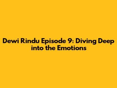 Dewi Rindu Episode 9: Diving Deep into the Emotions