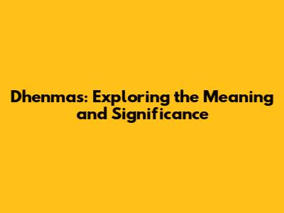 Dhenmas: Exploring the Meaning and Significance