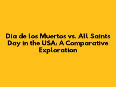 Dia de los Muertos vs. All Saints' Day in the USA: A Comparative Exploration