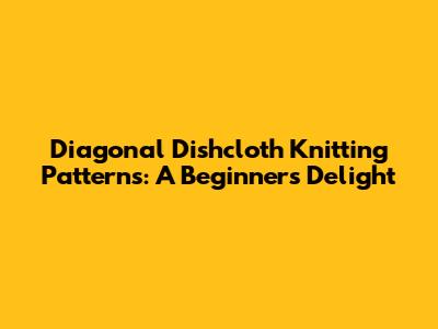 Diagonal Dishcloth Knitting Patterns: A Beginner's Delight