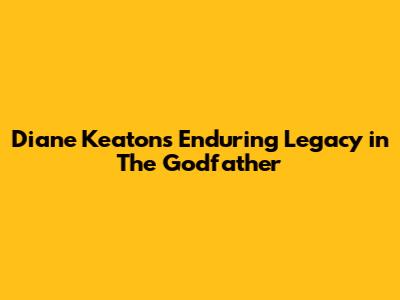 Diane Keaton's Enduring Legacy in The Godfather