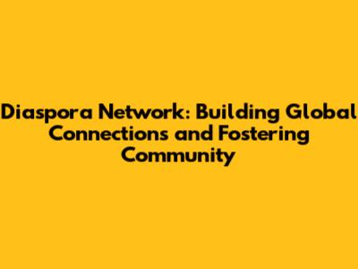Diaspora Network: Building Global Connections and Fostering Community