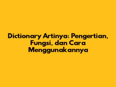 Dictionary Artinya: Pengertian, Fungsi, dan Cara Menggunakannya