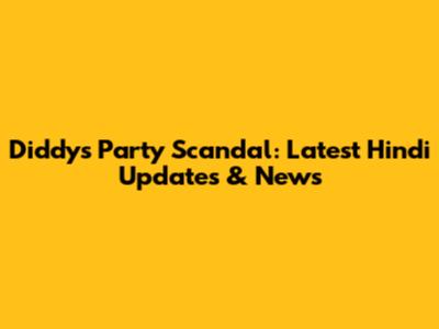 Diddy's Party Scandal: Latest Hindi Updates & News