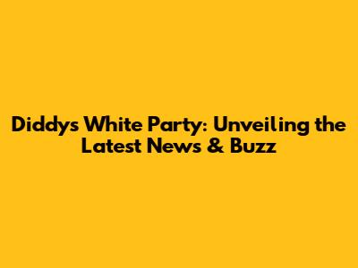Diddy's White Party: Unveiling the Latest News & Buzz
