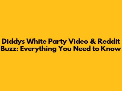 Diddy's White Party Video & Reddit Buzz: Everything You Need to Know