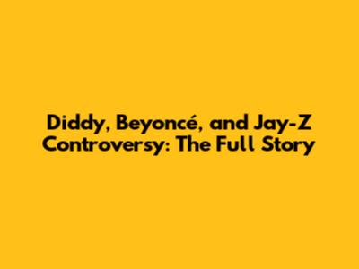 Diddy, Beyoncé, and Jay-Z Controversy: The Full Story