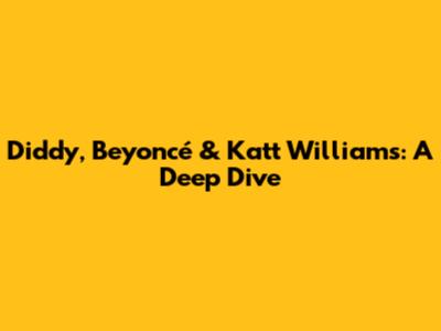 Diddy, Beyoncé & Katt Williams: A Deep Dive