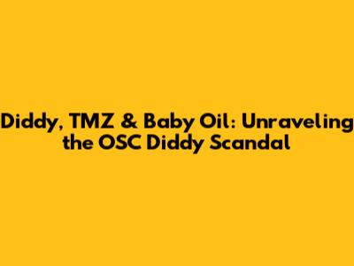 Diddy, TMZ & Baby Oil: Unraveling the OSC Diddy Scandal