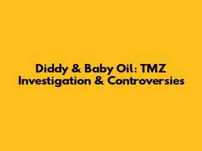 Diddy & Baby Oil: TMZ Investigation & Controversies
