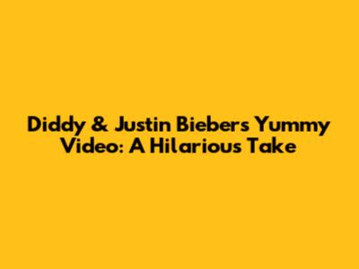 Diddy & Justin Bieber's 'Yummy' Video: A Hilarious Take