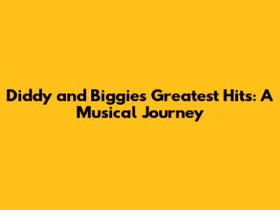 Diddy and Biggie's Greatest Hits: A Musical Journey