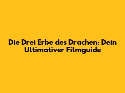Die Drei Erbe des Drachen: Dein Ultimativer Filmguide