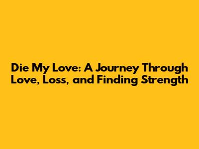Die My Love: A Journey Through Love, Loss, and Finding Strength