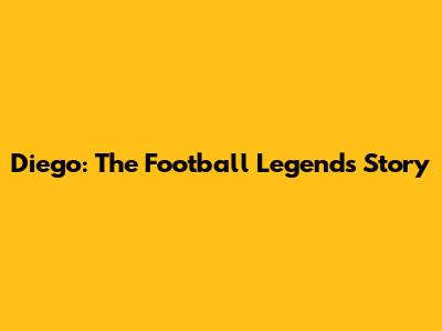 Diego: The Football Legend's Story