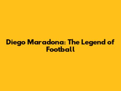 Diego Maradona: The Legend of Football