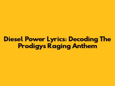 Diesel Power Lyrics: Decoding The Prodigy's Raging Anthem