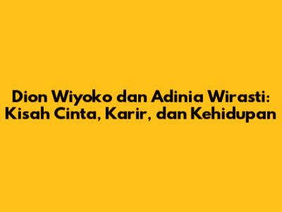 Dion Wiyoko dan Adinia Wirasti: Kisah Cinta, Karir, dan Kehidupan