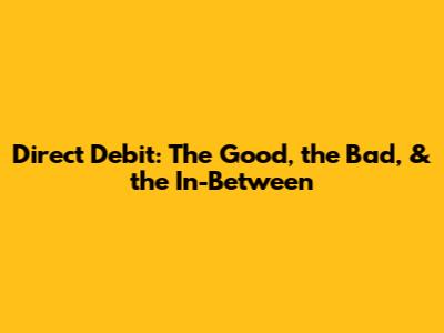 Direct Debit: The Good, the Bad, & the In-Between