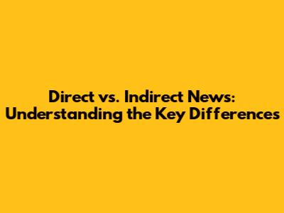 Direct vs. Indirect News: Understanding the Key Differences