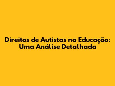 Direitos de Autistas na Educação: Uma Análise Detalhada