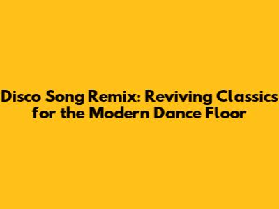 Disco Song Remix: Reviving Classics for the Modern Dance Floor