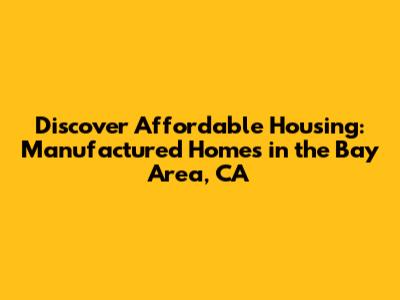 Discover Affordable Housing: Manufactured Homes in the Bay Area, CA