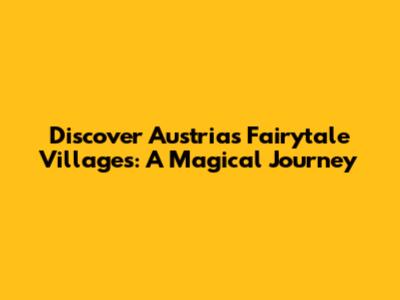 Discover Austria's Fairytale Villages: A Magical Journey