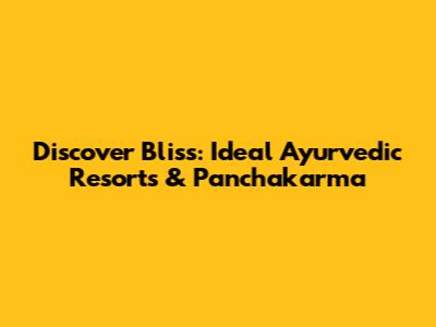 Discover Bliss: Ideal Ayurvedic Resorts & Panchakarma