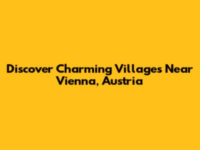 Discover Charming Villages Near Vienna, Austria