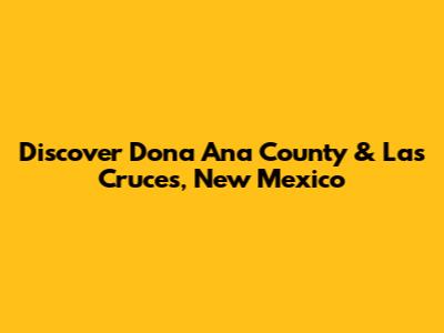 Discover Dona Ana County & Las Cruces, New Mexico