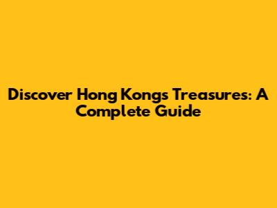 Discover Hong Kong's Treasures: A Complete Guide