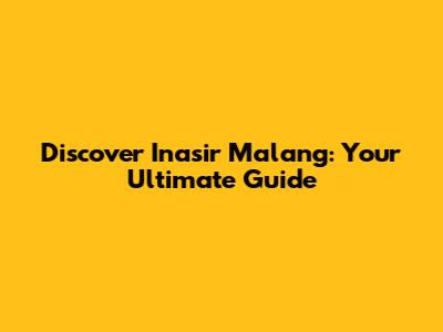 Discover Inasir Malang: Your Ultimate Guide