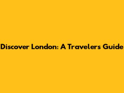 Discover London: A Traveler's Guide