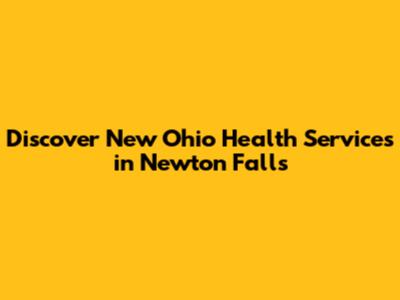 Discover New Ohio Health Services in Newton Falls