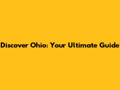 Discover Ohio: Your Ultimate Guide