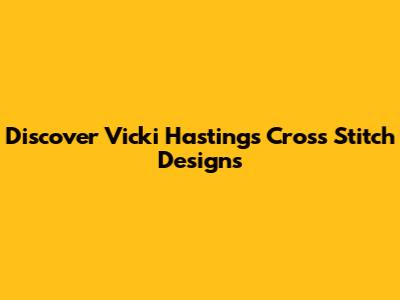 Discover Vicki Hastings Cross Stitch Designs