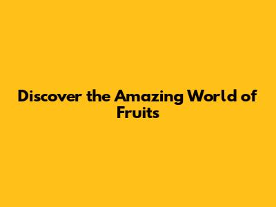 Discover the Amazing World of Fruits
