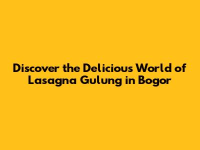 Discover the Delicious World of Lasagna Gulung in Bogor