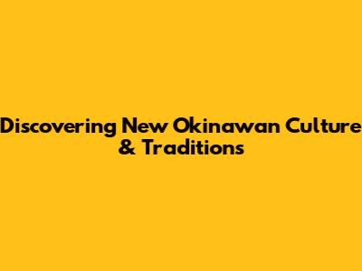 Discovering New Okinawan Culture & Traditions
