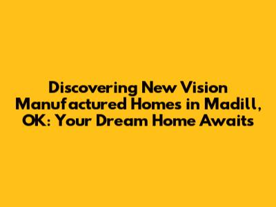 Discovering New Vision Manufactured Homes in Madill, OK: Your Dream Home Awaits