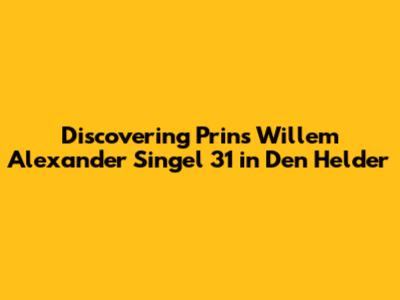 Discovering Prins Willem Alexander Singel 31 in Den Helder