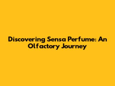 Discovering Sensa Perfume: An Olfactory Journey