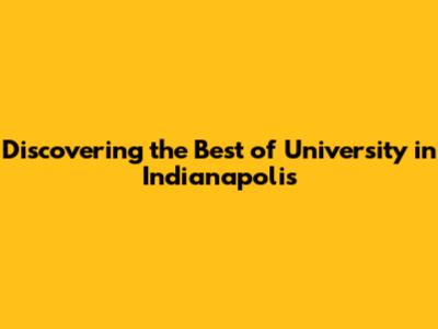 Discovering the Best of University in Indianapolis