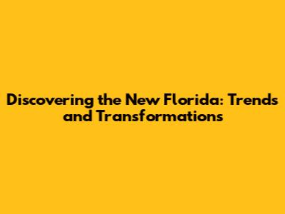 Discovering the New Florida: Trends and Transformations
