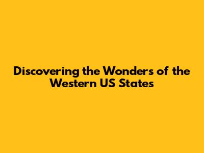 Discovering the Wonders of the Western US States