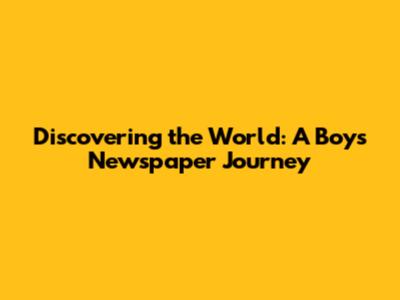 Discovering the World: A Boy's Newspaper Journey