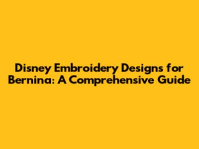 Disney Embroidery Designs for Bernina: A Comprehensive Guide