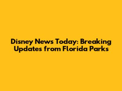 Disney News Today: Breaking Updates from Florida Parks